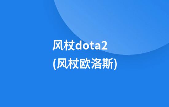 风杖dota2(风杖欧洛斯)