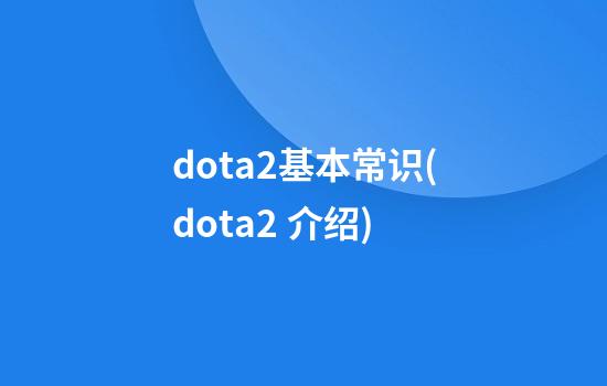 dota2基本常识(dota2 介绍)