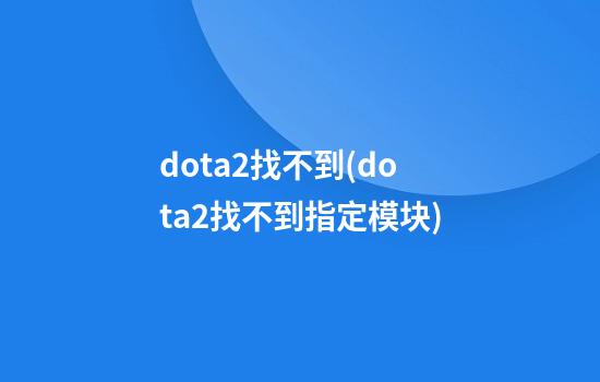 dota2找不到(dota2找不到指定模块)