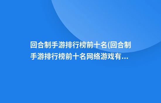 回合制手游排行榜前十名(回合制手游排行榜前十名网络游戏有哪些)