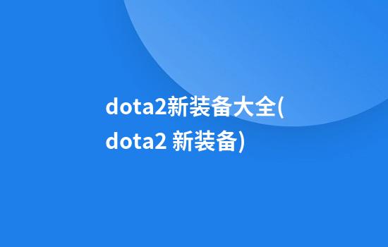 dota2新装备大全(dota2 新装备)