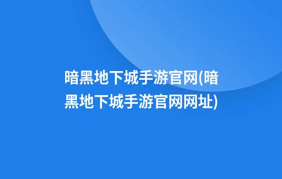 暗黑地下城手游官网(暗黑地下城手游官网网址)