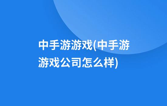 中手游游戏(中手游游戏公司怎么样)