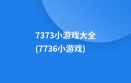 7373小游戏大全(7736小游戏)