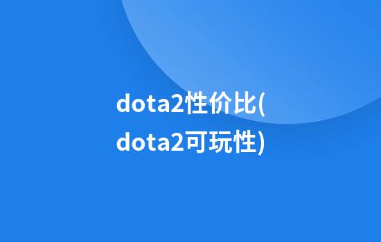 dota2性价比(dota2可玩性)