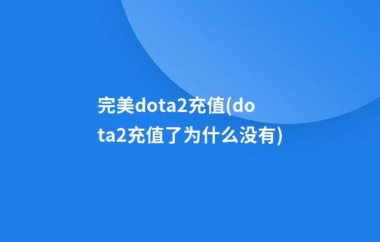 完美dota2充值(dota2充值了为什么没有)