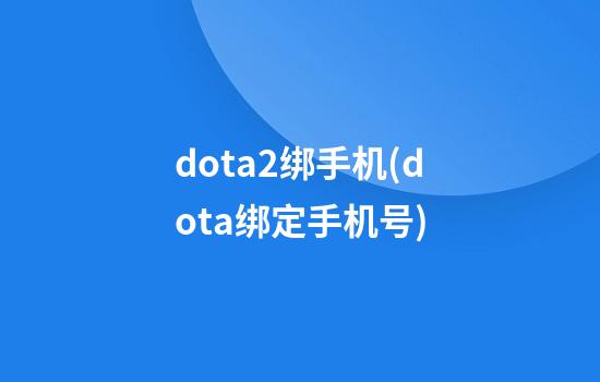 dota2绑手机(dota绑定手机号)