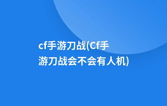 cf手游刀战(Cf手游刀战会不会有人机)