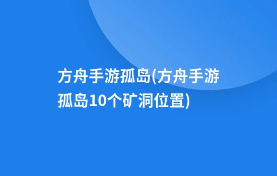 方舟手游孤岛(方舟手游孤岛10个矿洞位置)