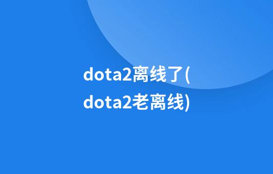 dota2离线了(dota2老离线)