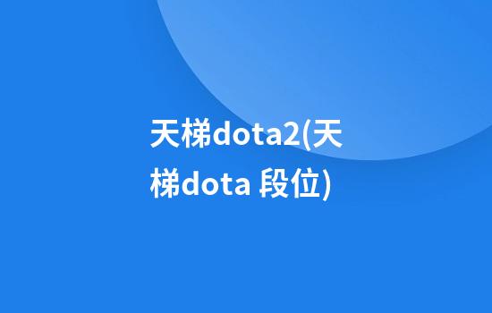 天梯dota2(天梯dota 段位)