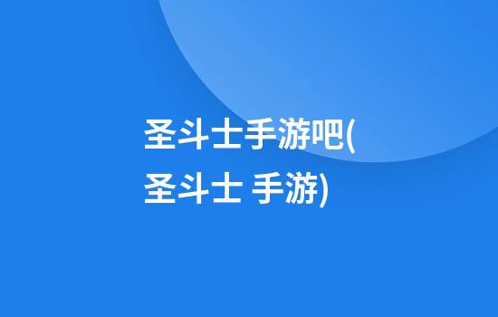 圣斗士手游吧(圣斗士 手游)