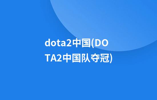 dota2中国(DOTA2中国队夺冠)