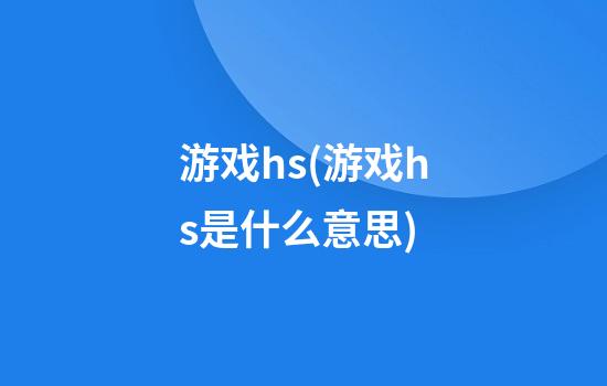 游戏hs(游戏hs是什么意思)