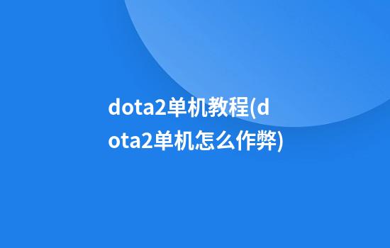 dota2单机教程(dota2单机怎么作弊)