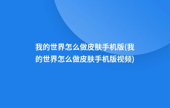 我的世界怎么做皮肤手机版(我的世界怎么做皮肤手机版视频)