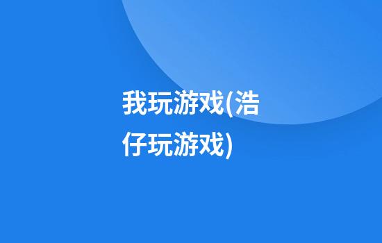 我玩游戏(浩仔玩游戏)