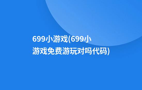 699小游戏(699小游戏免费游玩对吗代码)