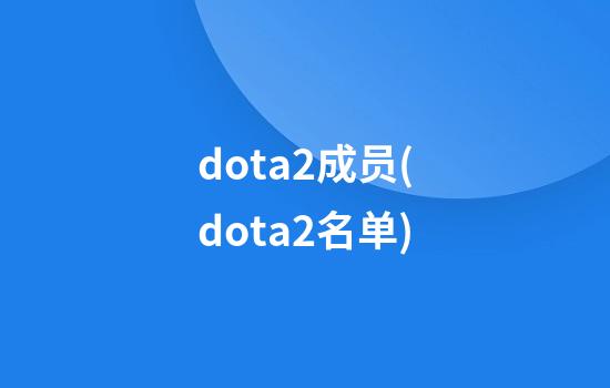 dota2成员(dota2名单)