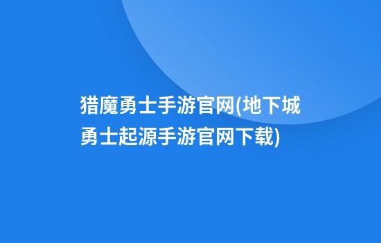 猎魔勇士手游官网(地下城勇士起源手游官网下载)