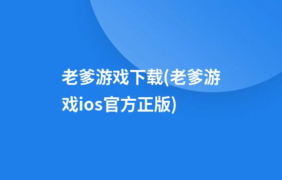 老爹游戏下载(老爹游戏ios官方正版)