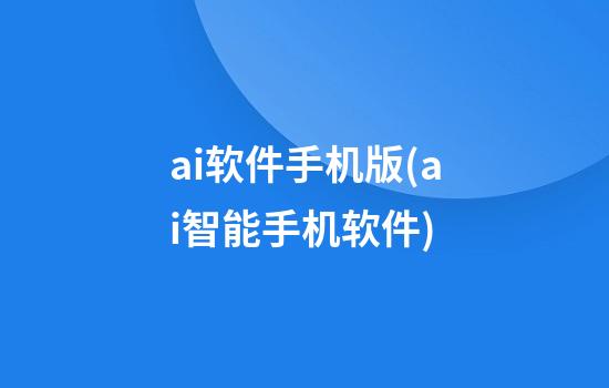 ai软件手机版(ai智能手机软件)