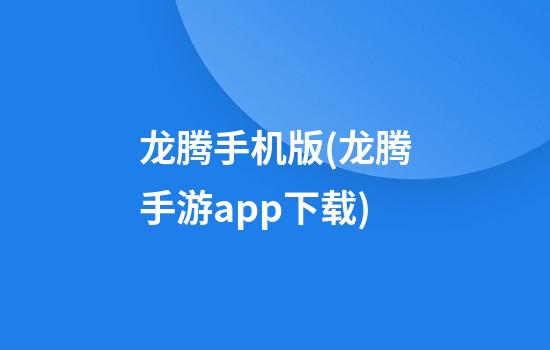 龙腾手机版(龙腾手游app下载)