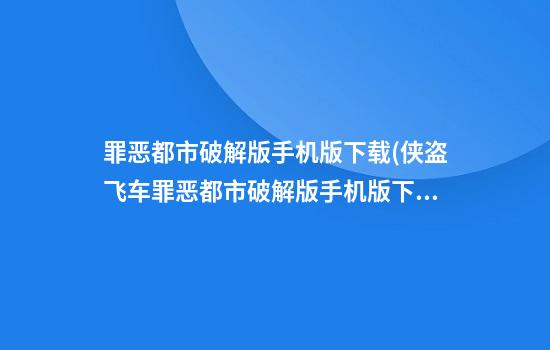 罪恶都市破解版手机版下载(侠盗飞车罪恶都市破解版手机版下载)