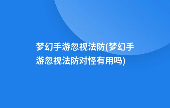 梦幻手游忽视法防(梦幻手游忽视法防对怪有用吗)