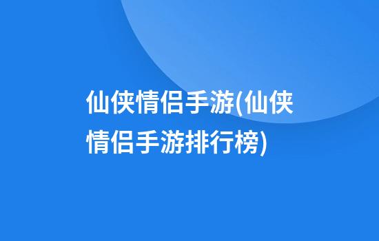 仙侠情侣手游(仙侠情侣手游排行榜)