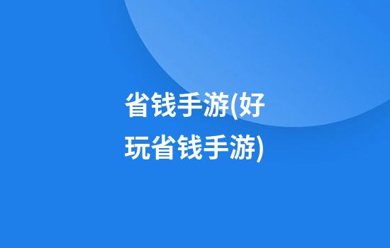 省钱手游(好玩省钱手游)