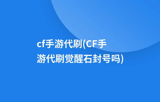 cf手游代刷(CF手游代刷觉醒石封号吗)