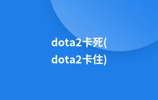 dota2卡死(dota2卡住)