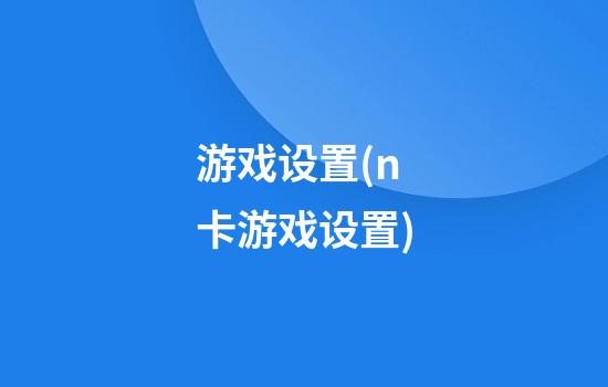 游戏设置(n卡游戏设置)