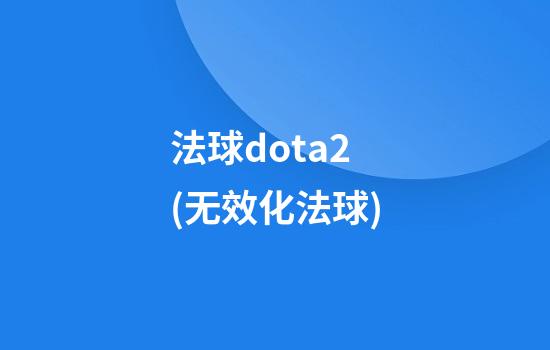 法球dota2(无效化法球)