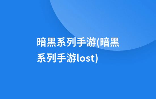 暗黑系列手游(暗黑系列手游lost)