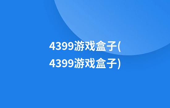 4399游戏盒子(4399游戏盒子)