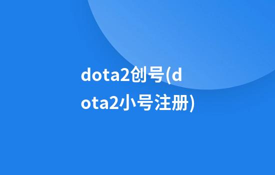 dota2创号(dota2小号注册)