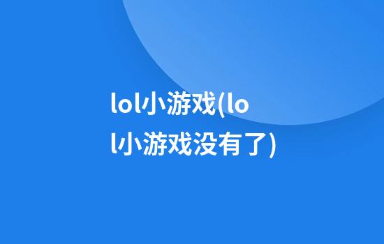 lol小游戏(lol小游戏没有了)