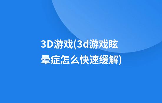 3D游戏(3d游戏眩晕症怎么快速缓解)