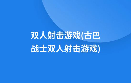 双人射击游戏(古巴战士双人射击游戏)