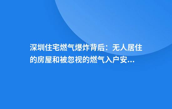 深圳住宅燃气爆炸背后：无人居住的房屋和被忽视的燃气入户安检