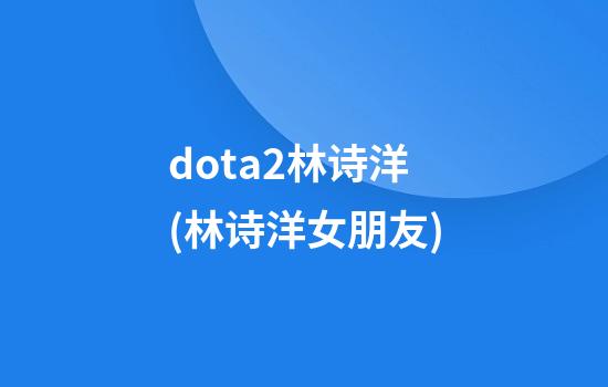 dota2林诗洋(林诗洋女朋友)