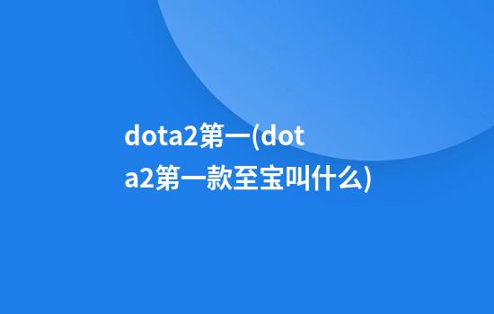 dota2第一(dota2第一款至宝叫什么)