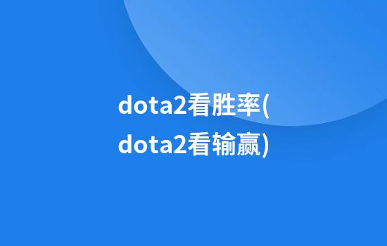 dota2看胜率(dota2看输赢)