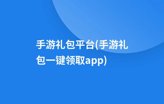 手游礼包平台(手游礼包一键领取app)