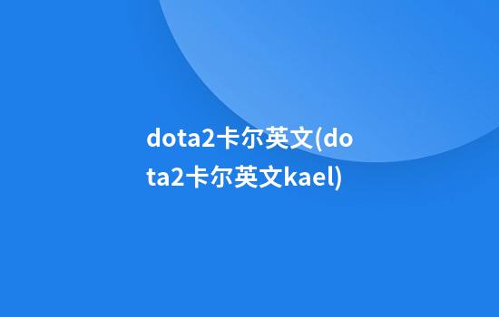 dota2卡尔英文(dota2卡尔英文kael)