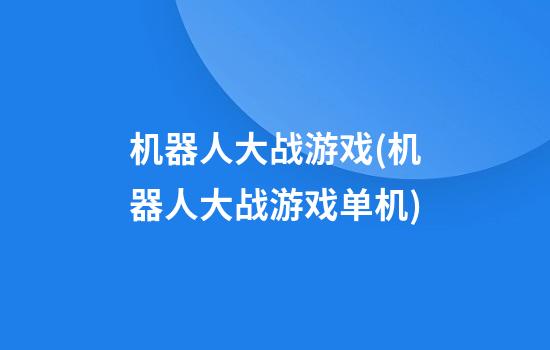 机器人大战游戏(机器人大战游戏单机)