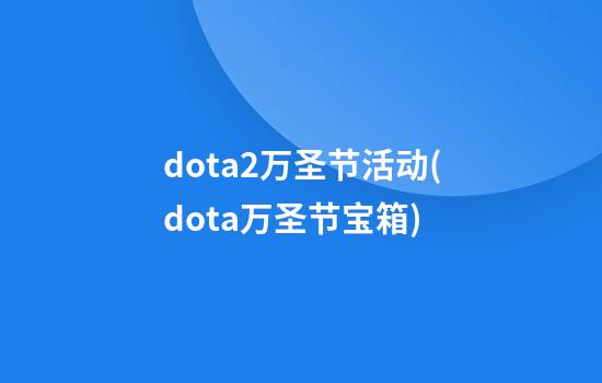 dota2万圣节活动(dota万圣节宝箱)