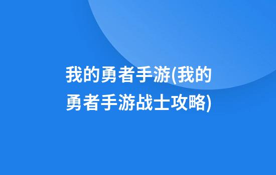 我的勇者手游(我的勇者手游战士攻略)